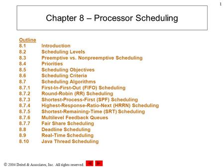  2004 Deitel & Associates, Inc. All rights reserved. 1 Chapter 8 – Processor Scheduling Outline 8.1 Introduction 8.2Scheduling Levels 8.3Preemptive vs.