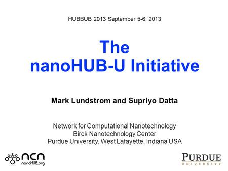 HUBBUB 2013 September 5-6, 2013 The nanoHUB-U Initiative Mark Lundstrom and Supriyo Datta Network for Computational Nanotechnology Birck Nanotechnology.