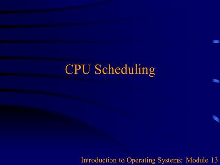 CPU Scheduling Introduction to Operating Systems: Module 13.