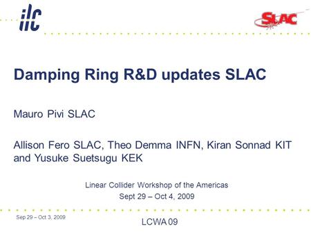 Sep 29 – Oct 3, 2009 LCWA 09 Linear Collider Workshop of the Americas Sept 29 – Oct 4, 2009 Damping Ring R&D updates SLAC Mauro Pivi SLAC Allison Fero.