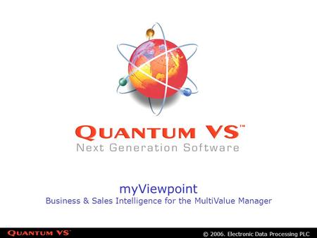 © 2006. Electronic Data Processing PLC myViewpoint Business & Sales Intelligence for the MultiValue Manager.