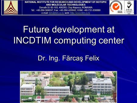 Future development at INCDTIM computing center Dr. Ing. Fărcaş Felix NATIONAL INSTITUTE FOR RESEARCH AND DEVELOPMENT OF ISOTOPIC AND MOLECULAR TECHNOLOGIES.