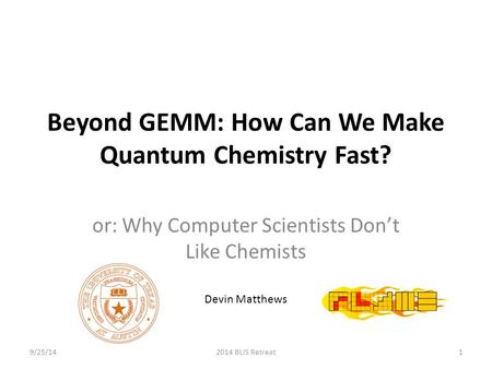 Beyond GEMM: How Can We Make Quantum Chemistry Fast? or: Why Computer Scientists Don’t Like Chemists Devin Matthews 9/25/142014 BLIS Retreat1.