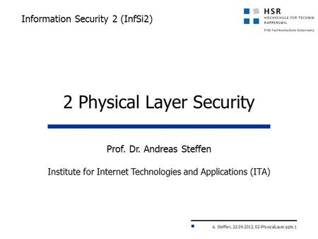 A. Steffen, 22.09.2013, 02-PhysicalLayer.pptx 1 Information Security 2 (InfSi2) Prof. Dr. Andreas Steffen Institute for Internet Technologies and Applications.