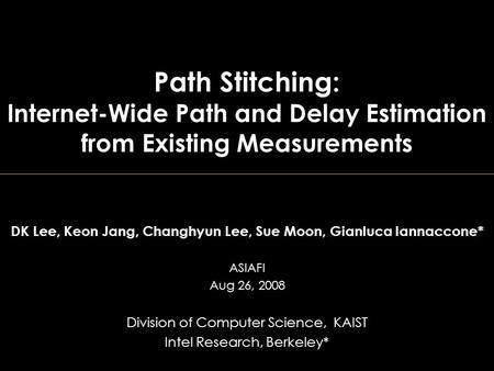 Path Stitching: Internet-Wide Path and Delay Estimation from Existing Measurements DK Lee, Keon Jang, Changhyun Lee, Sue Moon, Gianluca Iannaccone* ASIAFI.