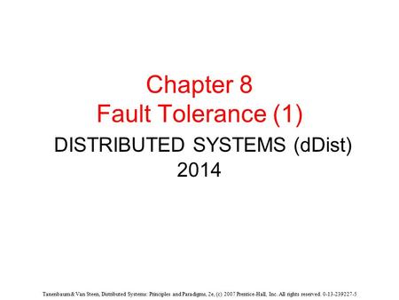 Tanenbaum & Van Steen, Distributed Systems: Principles and Paradigms, 2e, (c) 2007 Prentice-Hall, Inc. All rights reserved. 0-13-239227-5 Chapter 8 Fault.