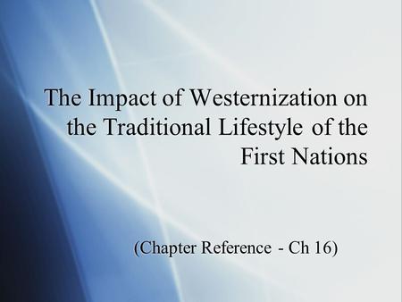 The Impact of Westernization on the Traditional Lifestyle of the First Nations (Chapter Reference - Ch 16)