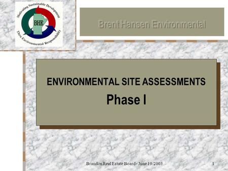 Brandon Real Estate Board - June 19/20031 Your Logo Here ENVIRONMENTAL SITE ASSESSMENTS Phase I ENVIRONMENTAL SITE ASSESSMENTS Phase I.