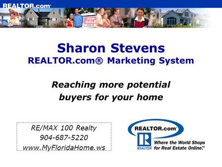 Sharon Stevens REALTOR.com® Marketing System Reaching more potential buyers for your home RE/MAX 100 Realty 904-687-5220 www.MyFloridaHome.ws.