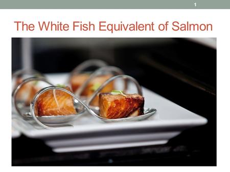 The White Fish Equivalent of Salmon 1. Sushi,Sashimi $ 4 B year 10 chains 2.