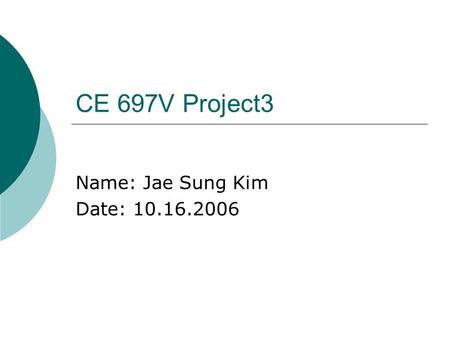 CE 697V Project3 Name: Jae Sung Kim Date: 10.16.2006.