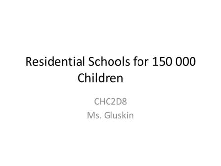 Residential Schools for 150 000 Children CHC2D8 Ms. Gluskin.