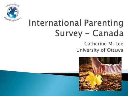 Catherine M. Lee University of Ottawa. IPS Australia 14 Canadian investigators 29 partner agencies 1938 parents uOttawa report team.