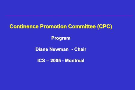 Continence Promotion Committee (CPC) Program Diane Newman- Chair ICS – 2005 - Montreal.