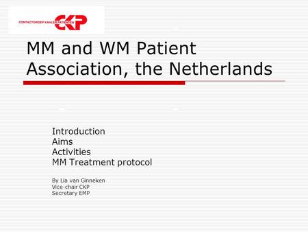 MM and WM Patient Association, the Netherlands Introduction Aims Activities MM Treatment protocol By Lia van Ginneken Vice-chair CKP Secretary EMP.