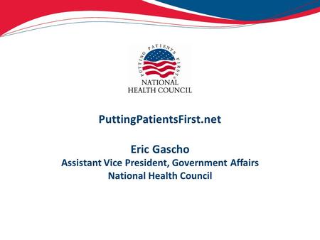 PuttingPatientsFirst.net Eric Gascho Assistant Vice President, Government Affairs National Health Council.