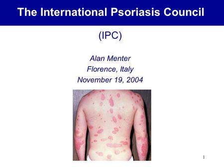 1 (IPC) Alan Menter Florence, Italy November 19, 2004 The International Psoriasis Council.