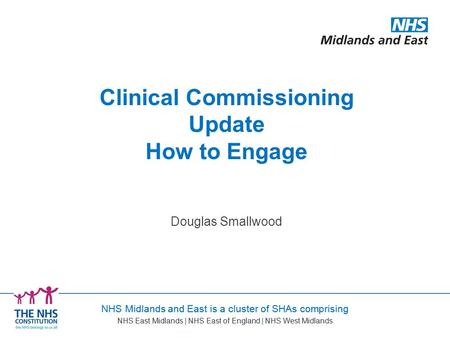 NHS Midlands and East is a cluster of SHAs comprising NHS East Midlands | NHS East of England | NHS West Midlands Douglas Smallwood Clinical Commissioning.