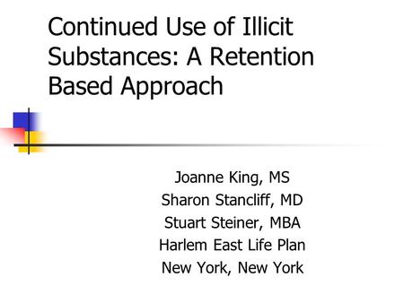 Continued Use of Illicit Substances: A Retention Based Approach Joanne King, MS Sharon Stancliff, MD Stuart Steiner, MBA Harlem East Life Plan New York,