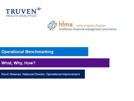 Operational Benchmarking What, Why, How? Kevin Sheeran; National Director, Operational Improvement.