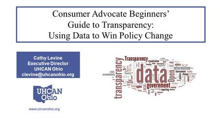 Cathy Levine Executive Director UHCAN Ohio Consumer Advocate Beginners’ Guide to Transparency: Using Data to Win.