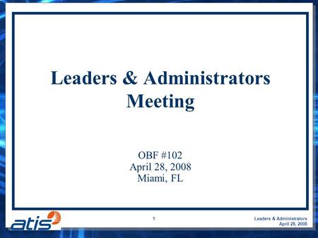 Leaders & Administrators April 28, 2008 1 Leaders & Administrators Meeting OBF #102 April 28, 2008 Miami, FL.