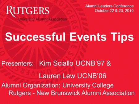 Successful Events Tips Presenters: Kim Sciallo UCNB’97 & Lauren Lew UCNB’06 Alumni Organization: University College Rutgers - New Brunswick Alumni Association.