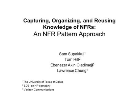 Capturing, Organizing, and Reusing Knowledge of NFRs: An NFR Pattern Approach Sam Supakkul 1 Tom Hill 2 Ebenezer Akin Oladimeji 3 Lawrence Chung 1 1 The.