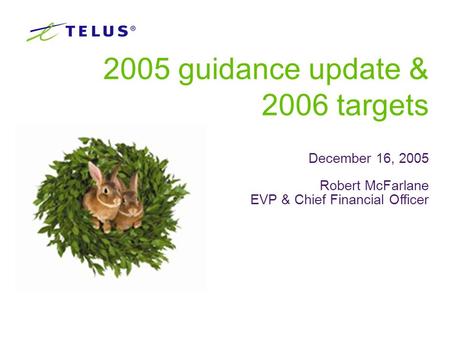 1 2005 guidance update & 2006 targets December 16, 2005 Robert McFarlane EVP & Chief Financial Officer.