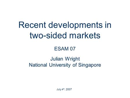 Recent developments in two-sided markets ESAM 07 Julian Wright National University of Singapore . July 4th, 2007.