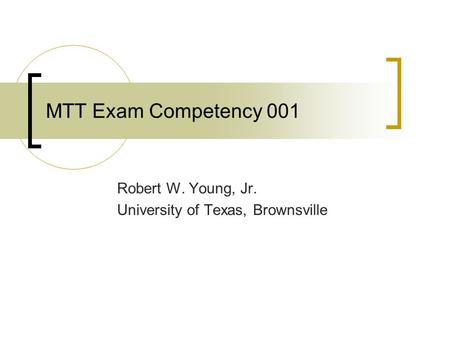 MTT Exam Competency 001 Robert W. Young, Jr. University of Texas, Brownsville.