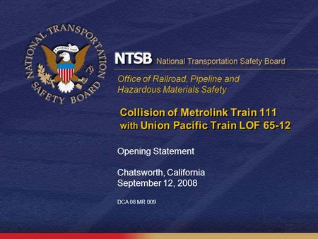 Office of Railroad, Pipeline and Hazardous Materials Safety Collision of Metrolink Train 111 with Union Pacific Train LOF 65-12 Opening Statement Chatsworth,