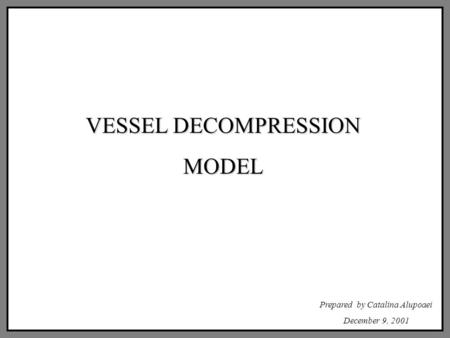 VESSEL DECOMPRESSION MODEL Prepared by Catalina Alupoaei December 9, 2001.