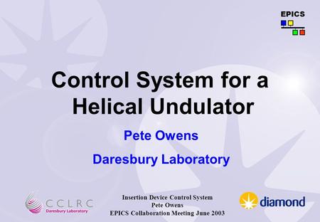 EPICS Insertion Device Control System Pete Owens EPICS Collaboration Meeting June 2003 Control System for a Helical Undulator Pete Owens Daresbury Laboratory.