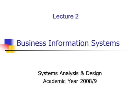 Business Information Systems Systems Analysis & Design Academic Year 2008/9 Lecture 2.