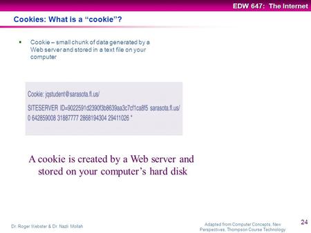 Adapted from Computer Concepts, New Perspectives, Thompson Course Technology EDW 647: The Internet Dr. Roger Webster & Dr. Nazli Mollah 24 Cookies: What.