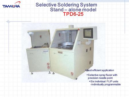 Selective Soldering System ◆ Cost efficient application ◆ Selective spray fluxer with precision needle point ◆ Six individual FLIP units -individually.