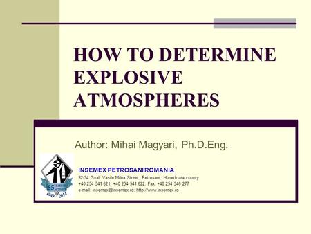 HOW TO DETERMINE EXPLOSIVE ATMOSPHERES Author: Mihai Magyari, Ph.D.Eng. INSEMEX PETROSANI ROMANIA 32-34 G-ral. Vasile Milea Street, Petrosani, Hunedoara.