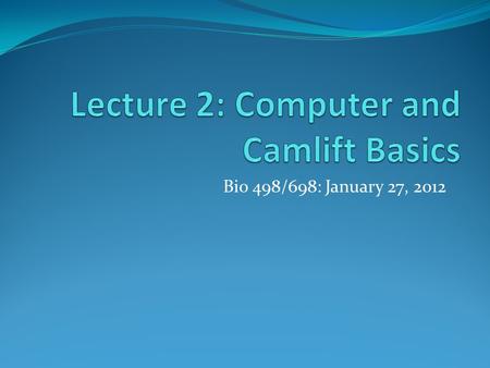 Bio 498/698: January 27, 2012. Lecture Outline Computer Start up P-51 Camlift Controls Lens setup Live View Moving the Camlift Taking a picture Autorun.