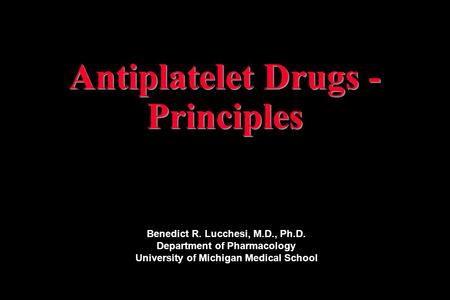 Antiplatelet Drugs - Principles Benedict R. Lucchesi, M.D., Ph.D. Department of Pharmacology University of Michigan Medical School.