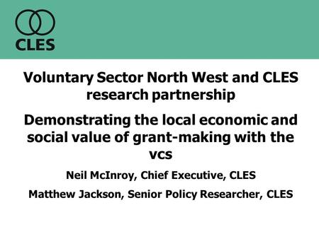 Voluntary Sector North West and CLES research partnership Demonstrating the local economic and social value of grant-making with the vcs Neil McInroy,