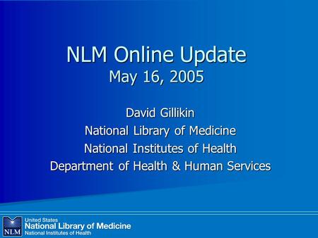 NLM Online Update May 16, 2005 David Gillikin National Library of Medicine National Institutes of Health Department of Health & Human Services.