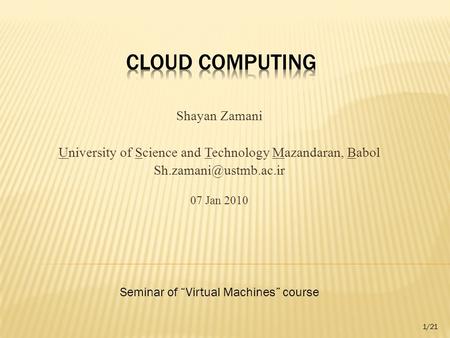 Shayan Zamani University of Science and Technology Mazandaran, Babol 07 Jan 2010 Seminar of “Virtual Machines” course 1/21.