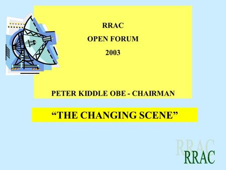 RRAC OPEN FORUM 2003 PETER KIDDLE OBE - CHAIRMAN “THE CHANGING SCENE”