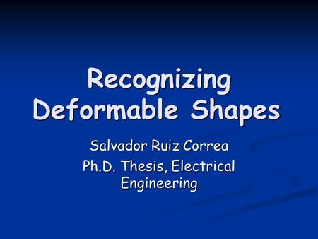 Recognizing Deformable Shapes Salvador Ruiz Correa Ph.D. Thesis, Electrical Engineering.