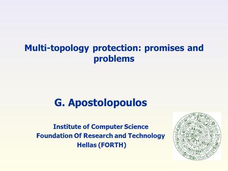 Multi-topology protection: promises and problems G. Apostolopoulos Institute of Computer Science Foundation Of Research and Technology Hellas (FORTH)