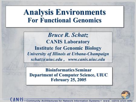 Bioinformatics Seminar Department of Computer Science, UIUC February 25, 2005 Analysis Environments For Functional Genomics Bruce R. Schatz CANIS Laboratory.