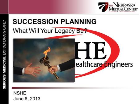 SUCCESSION PLANNING What Will Your Legacy Be? NSHE June 6, 2013.