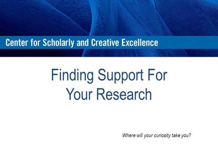 Finding Support For Your Research Where will your curiosity take you?