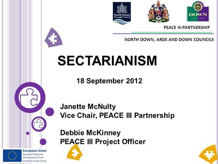 PEACE III PARTNERSHIP NORTH DOWN, ARDS AND DOWN COUNCILS SECTARIANISM 18 September 2012 Janette McNulty Vice Chair, PEACE III Partnership Debbie McKinney.